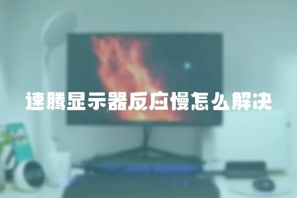 速騰顯示器反應慢怎么解決