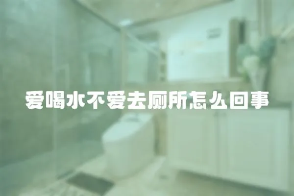 愛喝水不愛去廁所怎么回事