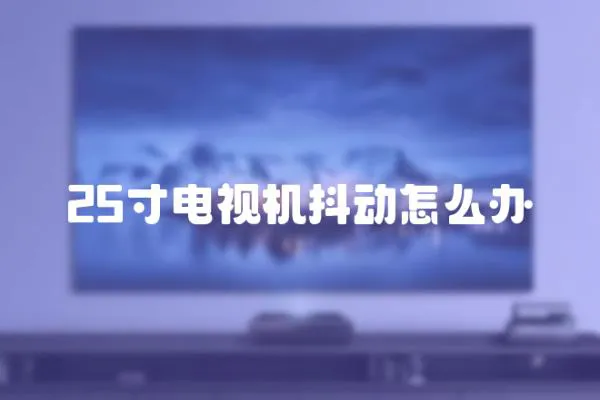 25寸電視機抖動怎么辦