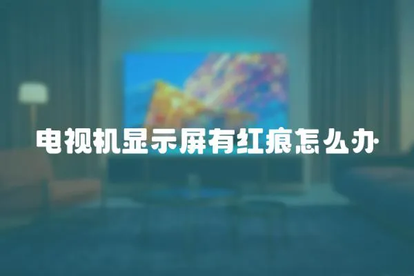 電視機顯示屏有紅痕怎么辦