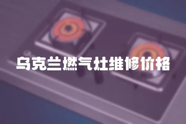 烏克蘭燃氣灶維修價格