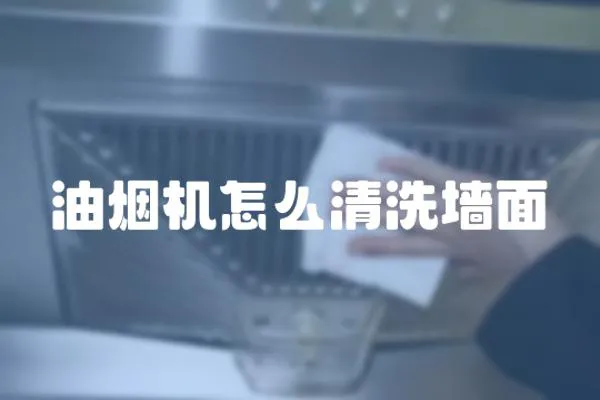 油煙機怎么清洗墻面