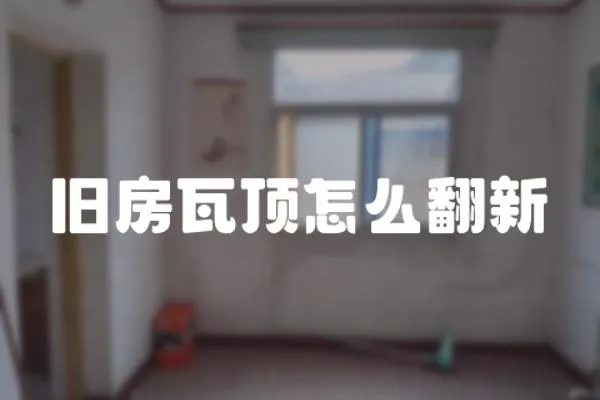 舊房瓦頂怎么翻新