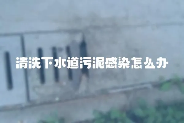 清洗下水道污泥感染怎么辦