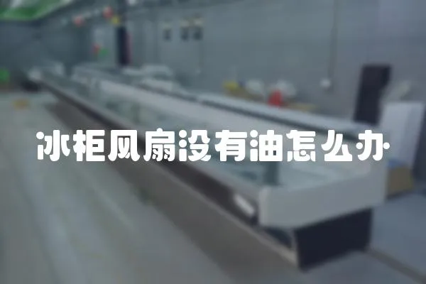 冰柜風扇沒有油怎么辦