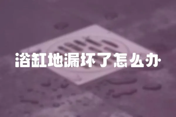 浴缸地漏壞了怎么辦