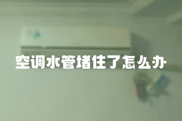 空調水管堵住了怎么辦