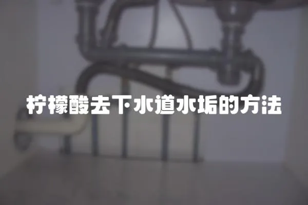 檸檬酸去下水道水垢的方法