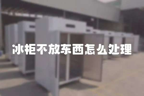 冰柜不放東西怎么處理