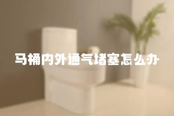 馬桶內(nèi)外通氣堵塞怎么辦