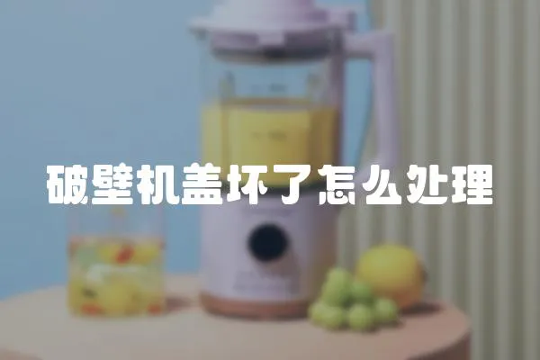 破壁機蓋壞了怎么處理