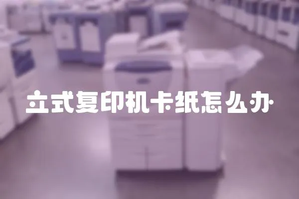 立式復印機卡紙怎么辦