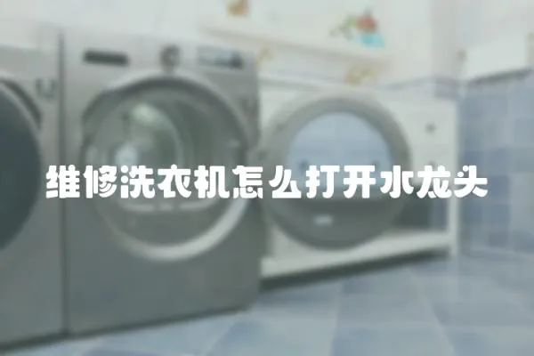 維修洗衣機(jī)怎么打開(kāi)水龍頭