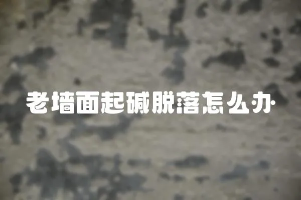 老墻面起堿脫落怎么辦