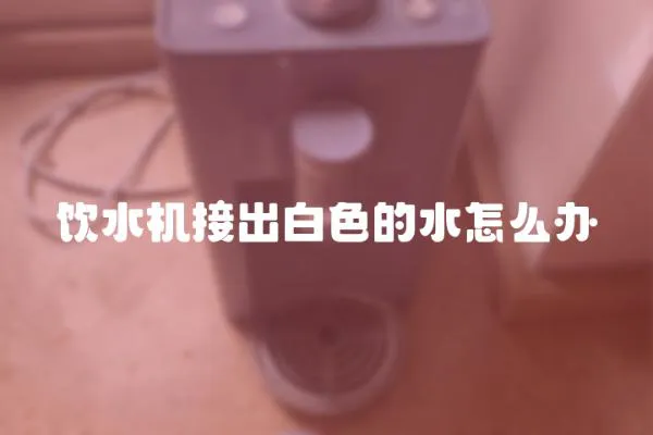 饮水机接出白色的水怎么办