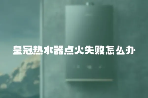 皇冠熱水器點火失敗怎么辦
