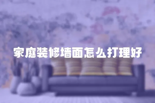 家庭裝修墻面怎么打理好