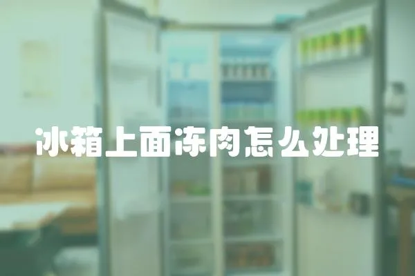 冰箱上面凍肉怎么處理