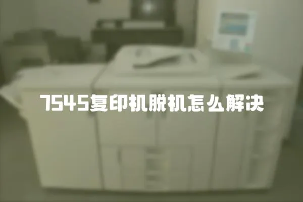 7545復印機脫機怎么解決