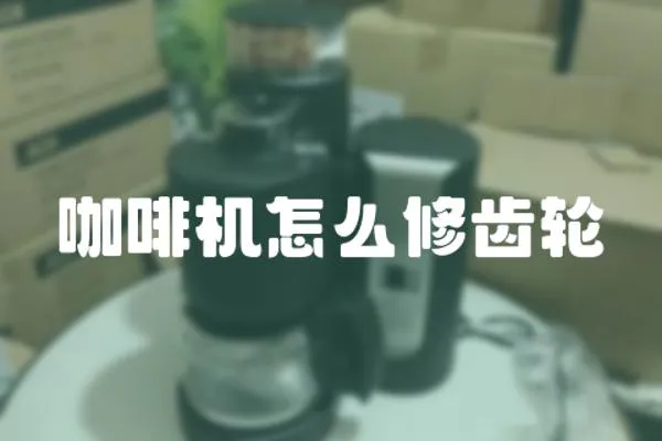 咖啡機(jī)怎么修齒輪