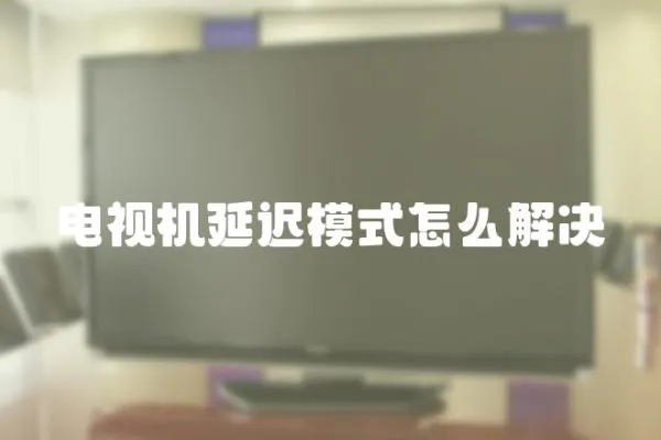 電視機(jī)延遲模式怎么解決