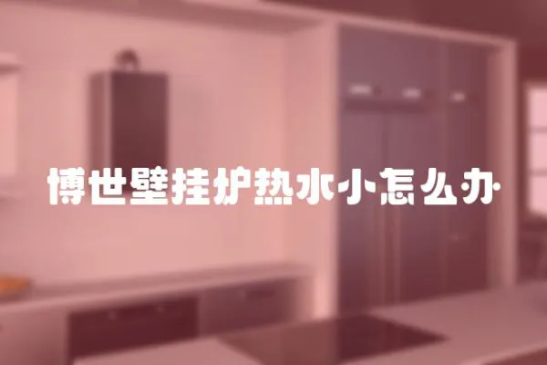 博世壁掛爐熱水小怎么辦