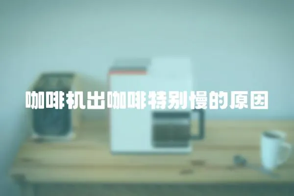 咖啡機出咖啡特別慢的原因