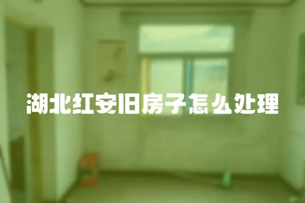 湖北紅安舊房子怎么處理