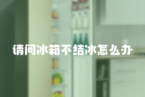 請問冰箱不結冰怎么辦