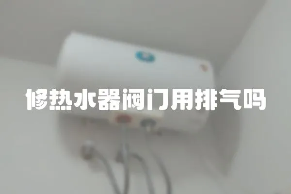 修熱水器閥門用排氣嗎