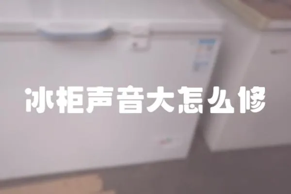 冰柜聲音大怎么修