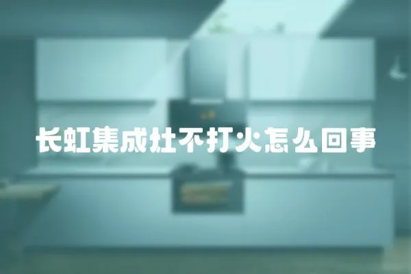 長虹集成灶不打火怎么回事