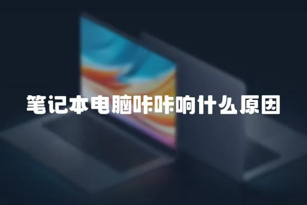 筆記本電腦咔咔響什么原因