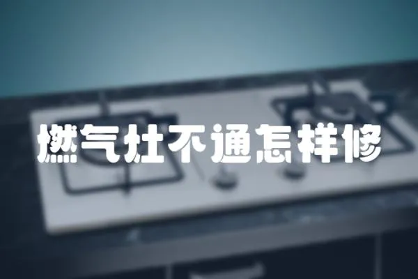 燃氣灶不通怎樣修