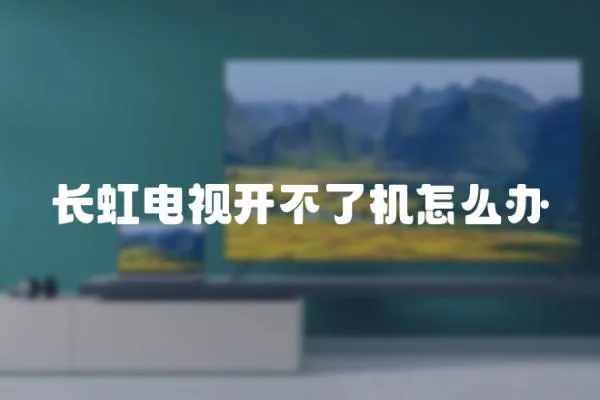 長虹電視開不了機怎么辦