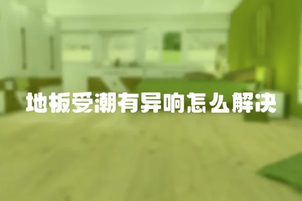 地板受潮有異響怎么解決