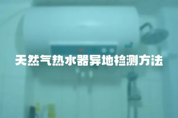 天然氣熱水器異地檢測方法
