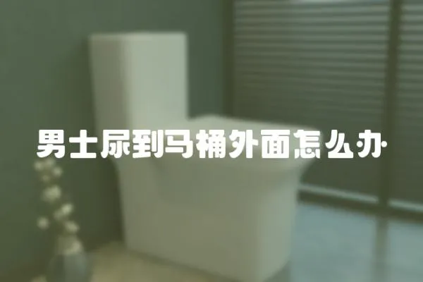 男士尿到馬桶外面怎么辦