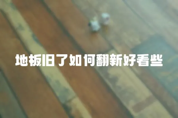 地板舊了如何翻新好看些