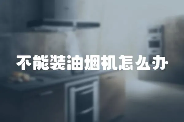 不能裝油煙機怎么辦