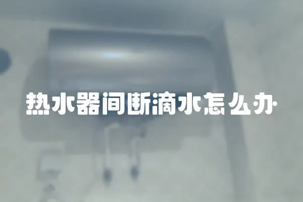 热水器间断滴水怎么办