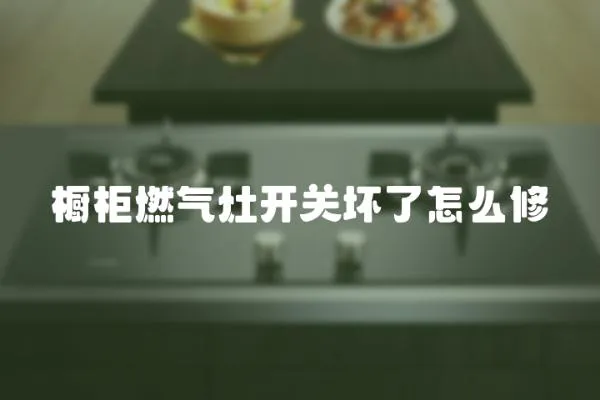 櫥柜燃氣灶開關壞了怎么修