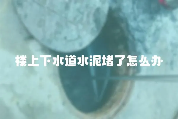 樓上下水道水泥堵了怎么辦