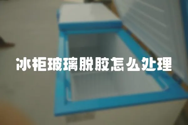 冰柜玻璃脫膠怎么處理