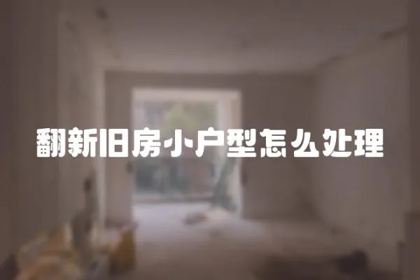 翻新舊房小戶型怎么處理
