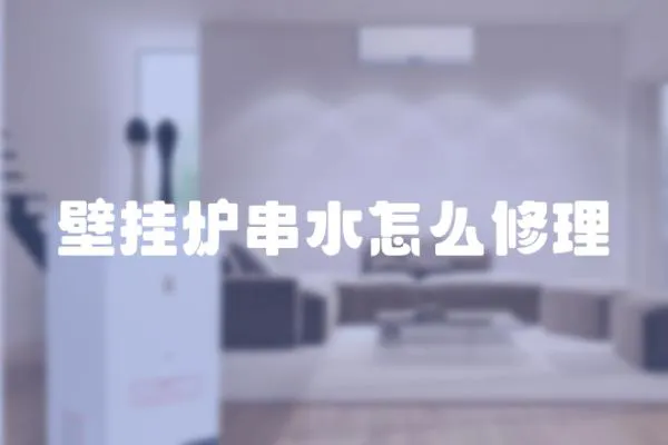壁掛爐串水怎么修理