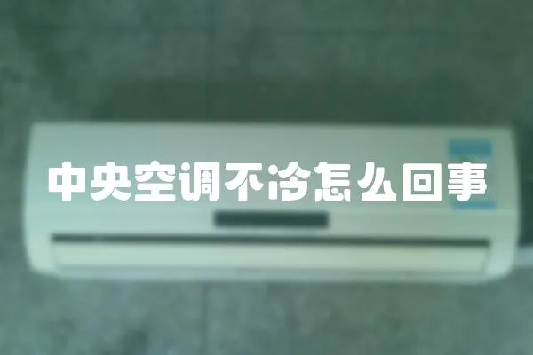 中央空調(diào)不冷怎么回事