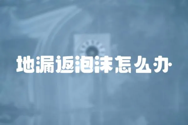 地漏返泡沫怎么辦