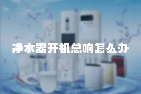 凈水器開機總響怎么辦