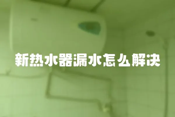 新熱水器漏水怎么解決